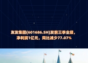 友发集团三季度利润分配方案：拟每股派发现金红利0.15元（含税）