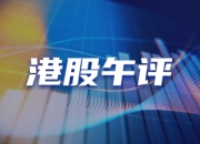 港股午评：恒生科技指数跌5.19% 房地产板块明显回调