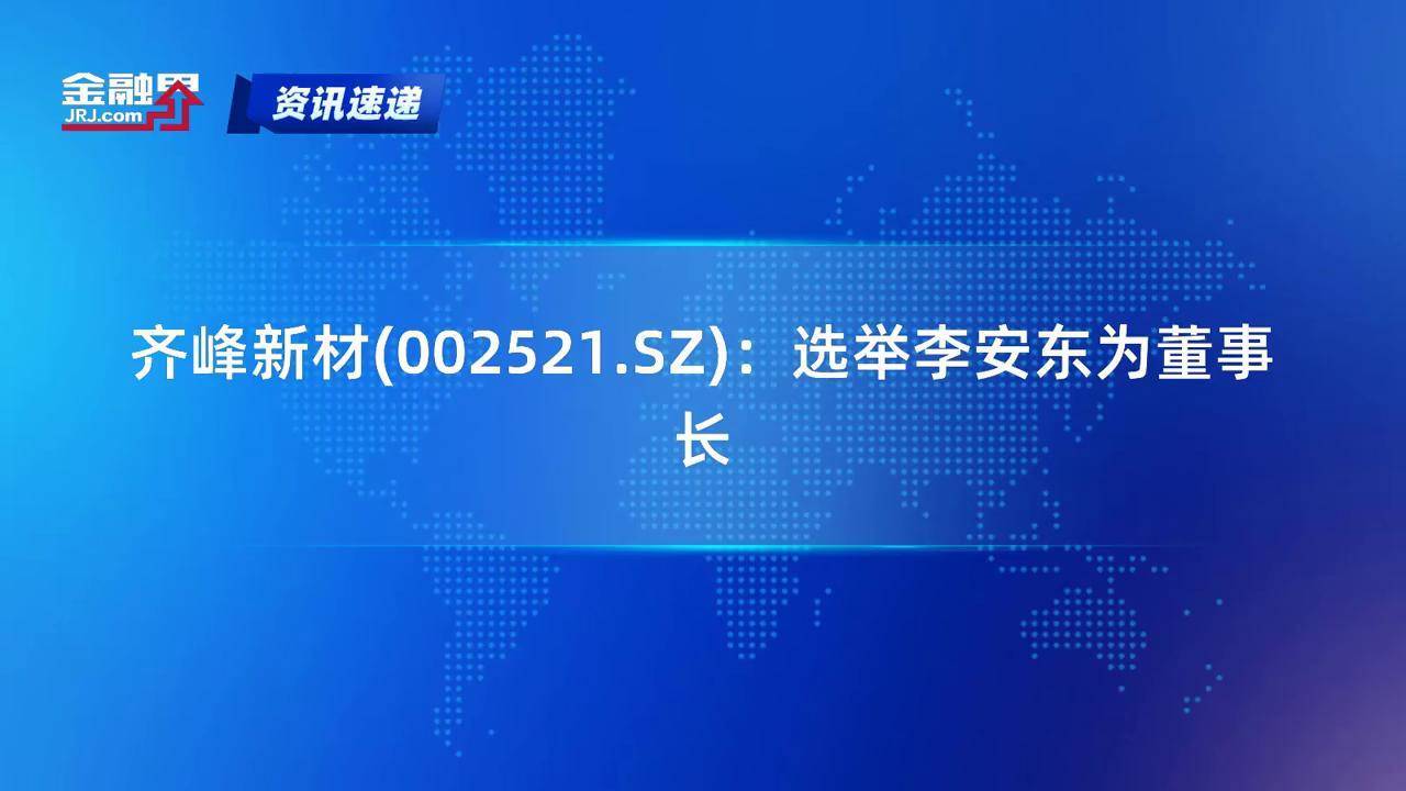 齐峰新材(002521.SZ)：选举李安东为董事长